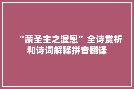 “蒙圣主之渥恩”全诗赏析和诗词解释拼音翻译