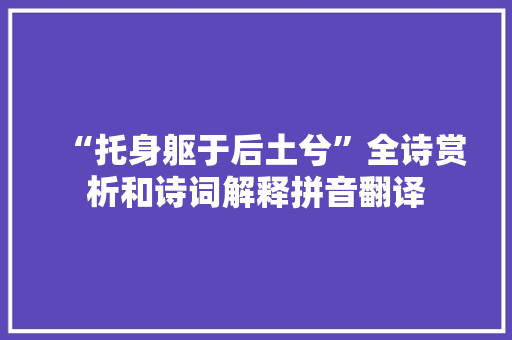 “托身躯于后土兮”全诗赏析和诗词解释拼音翻译
