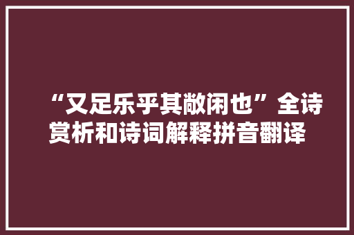 “又足乐乎其敞闲也”全诗赏析和诗词解释拼音翻译
