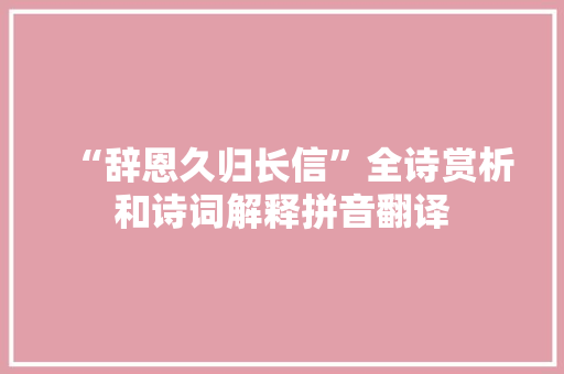 “辞恩久归长信”全诗赏析和诗词解释拼音翻译