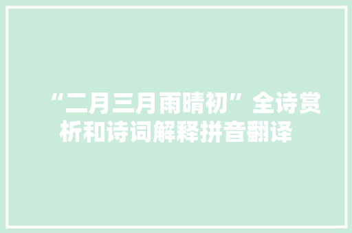 “二月三月雨晴初”全诗赏析和诗词解释拼音翻译