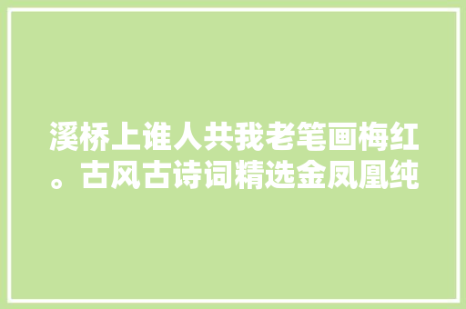 溪桥上谁人共我老笔画梅红。古风古诗词精选金凤凰纯文学