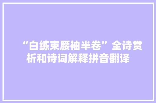 “白练束腰袖半卷”全诗赏析和诗词解释拼音翻译