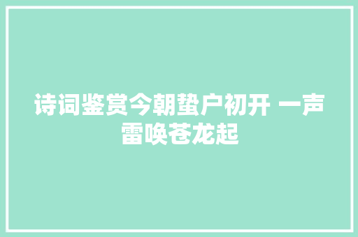 诗词鉴赏今朝蛰户初开 一声雷唤苍龙起
