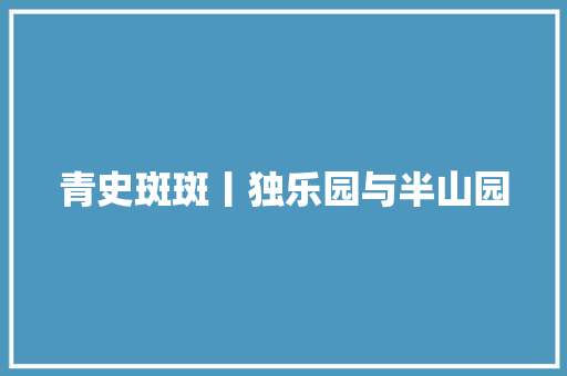 青史斑斑丨独乐园与半山园