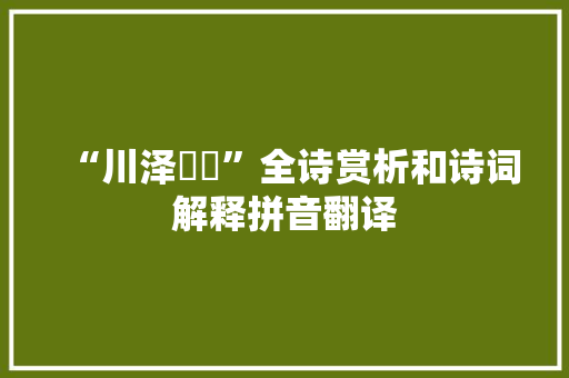 “川泽訏訏”全诗赏析和诗词解释拼音翻译