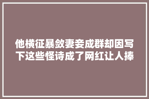 他横征暴敛妻妾成群却因写下这些怪诗成了网红让人捧腹大年夜笑