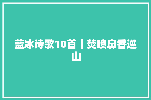 蓝冰诗歌10首｜焚喷鼻香巡山