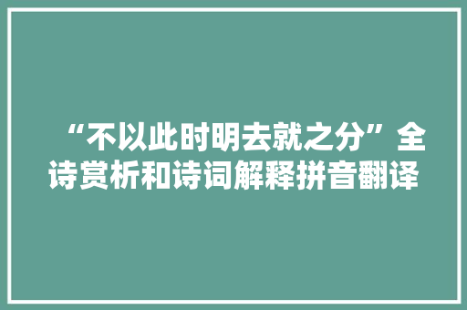 “不以此时明去就之分”全诗赏析和诗词解释拼音翻译