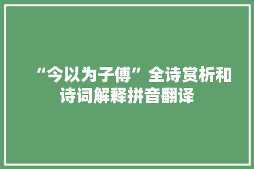 “今以为子傅”全诗赏析和诗词解释拼音翻译