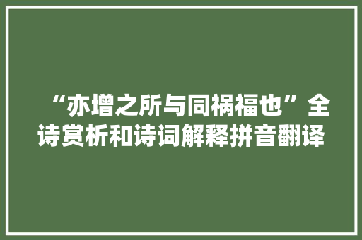 “亦增之所与同祸福也”全诗赏析和诗词解释拼音翻译