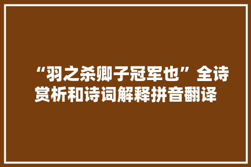 “羽之杀卿子冠军也”全诗赏析和诗词解释拼音翻译