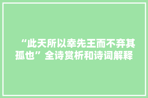 “此天所以幸先王而不弃其孤也”全诗赏析和诗词解释拼音翻译
