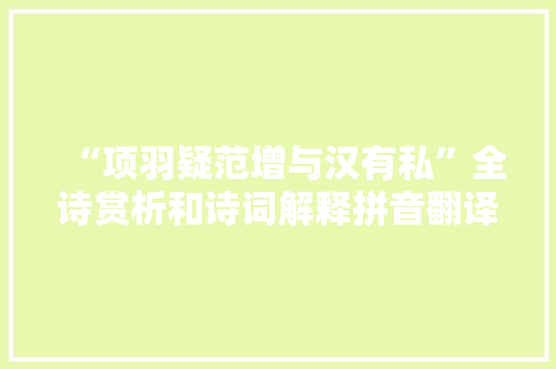 “项羽疑范增与汉有私”全诗赏析和诗词解释拼音翻译
