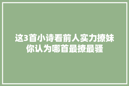 这3首小诗看前人实力撩妹你认为哪首最撩最骚