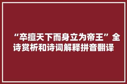 “卒擅天下而身立为帝王”全诗赏析和诗词解释拼音翻译