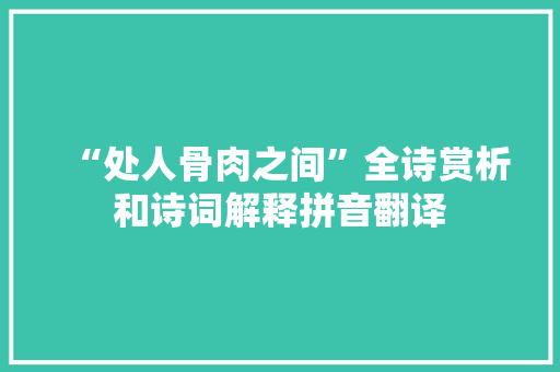 “处人骨肉之间”全诗赏析和诗词解释拼音翻译