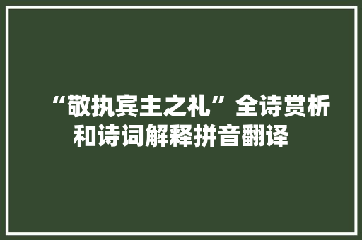 “敬执宾主之礼”全诗赏析和诗词解释拼音翻译