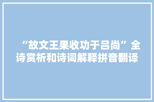 “故文王果收功于吕尚”全诗赏析和诗词解释拼音翻译