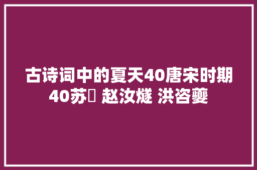 古诗词中的夏天40唐宋时期40苏泂 赵汝燧 洪咨夔