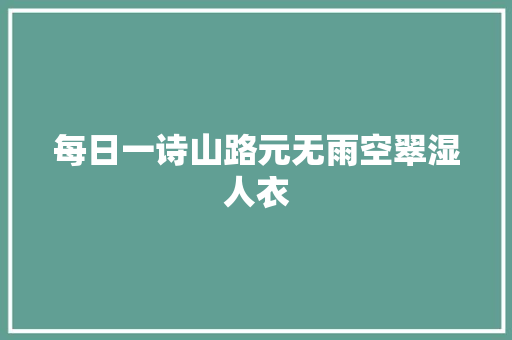 每日一诗山路元无雨空翠湿人衣