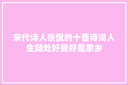 宋代诗人张侃的十首诗词人生随处好最好是家乡