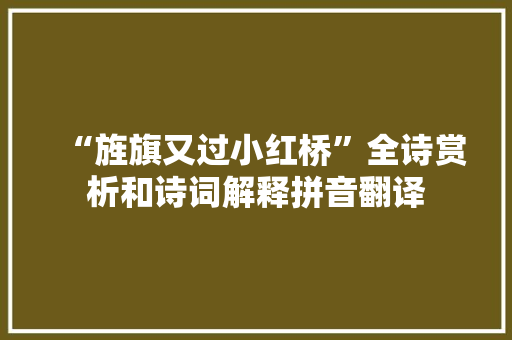 “旌旗又过小红桥”全诗赏析和诗词解释拼音翻译