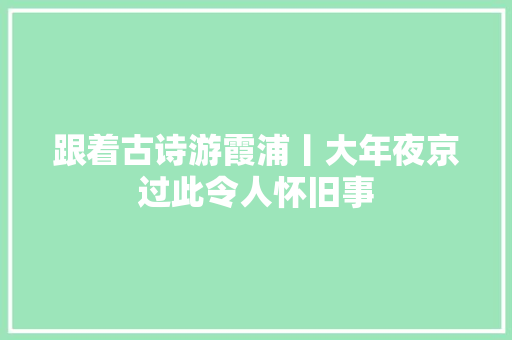 跟着古诗游霞浦丨大年夜京过此令人怀旧事