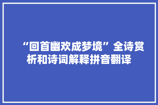 “回首幽欢成梦境”全诗赏析和诗词解释拼音翻译