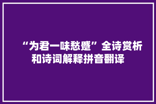 “为君一味愁蹙”全诗赏析和诗词解释拼音翻译