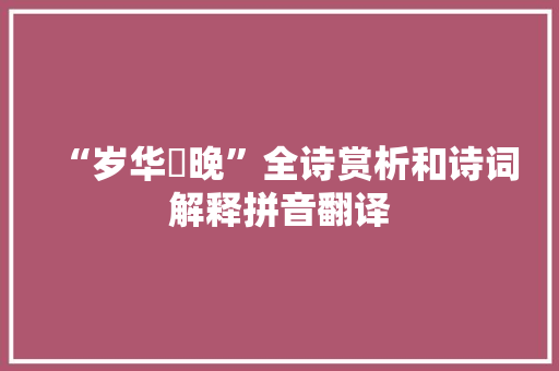 “岁华晼晚”全诗赏析和诗词解释拼音翻译