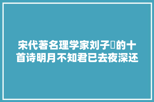 宋代著名理学家刘子翚的十首诗明月不知君已去夜深还照读书窗