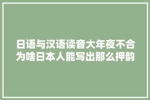 日语与汉语读音大年夜不合为啥日本人能写出那么押韵的汉诗