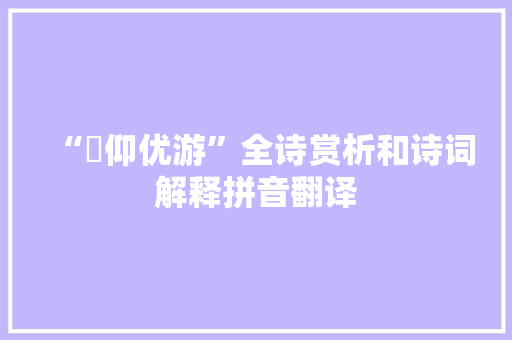 “俛仰优游”全诗赏析和诗词解释拼音翻译