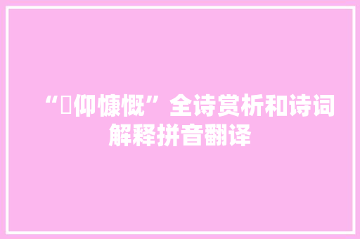 “俛仰慷慨”全诗赏析和诗词解释拼音翻译