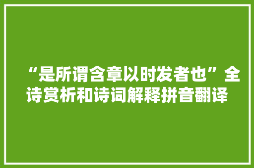 “是所谓含章以时发者也”全诗赏析和诗词解释拼音翻译