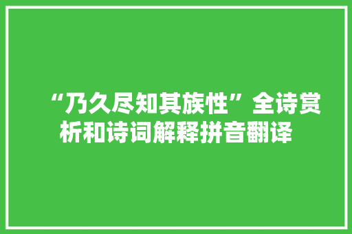 “乃久尽知其族性”全诗赏析和诗词解释拼音翻译