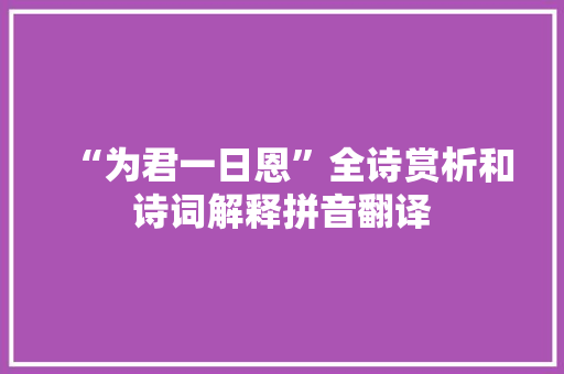 “为君一日恩”全诗赏析和诗词解释拼音翻译