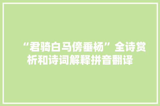 “君骑白马傍垂杨”全诗赏析和诗词解释拼音翻译