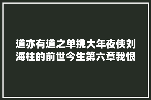 道亦有道之单挑大年夜侠刘海柱的前世今生第六章我恨一小我我让他冷