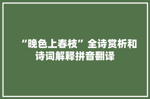 “晚色上春枝”全诗赏析和诗词解释拼音翻译