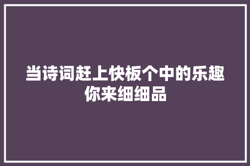 当诗词赶上快板个中的乐趣你来细细品