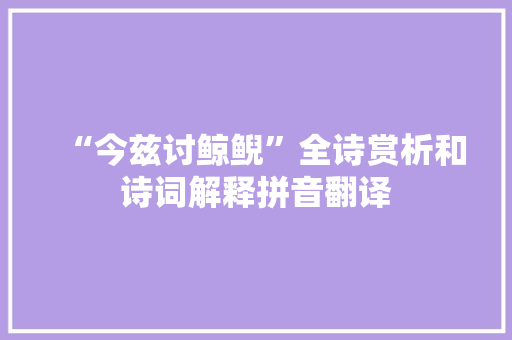“今兹讨鲸鲵”全诗赏析和诗词解释拼音翻译