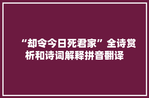 “却令今日死君家”全诗赏析和诗词解释拼音翻译