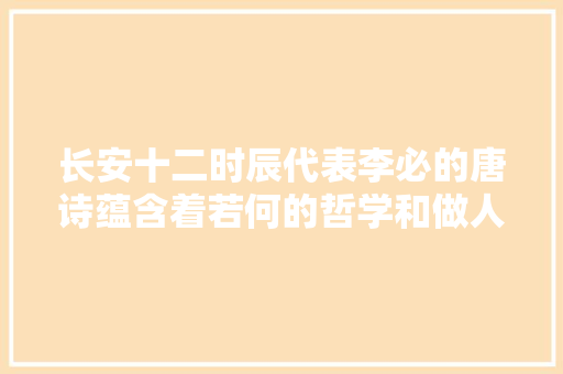 长安十二时辰代表李必的唐诗蕴含着若何的哲学和做人聪慧