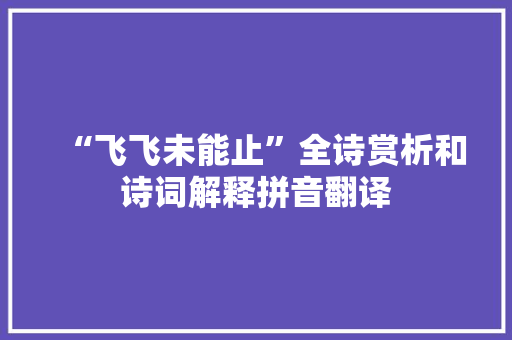 “飞飞未能止”全诗赏析和诗词解释拼音翻译