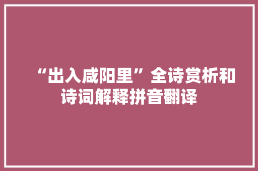 “出入咸阳里”全诗赏析和诗词解释拼音翻译