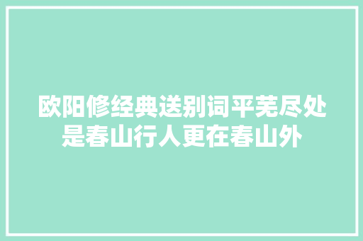 欧阳修经典送别词平芜尽处是春山行人更在春山外