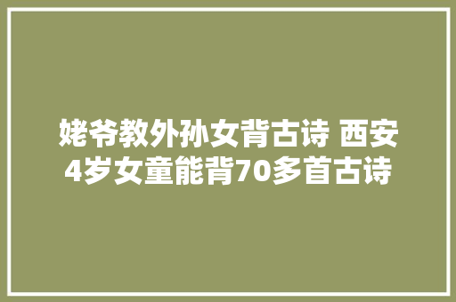 姥爷教外孙女背古诗 西安4岁女童能背70多首古诗
