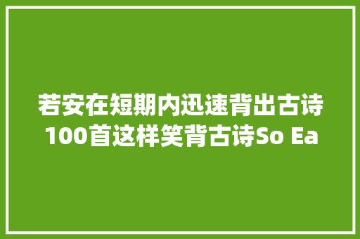 若安在短期内迅速背出古诗100首这样笑背古诗So Easy